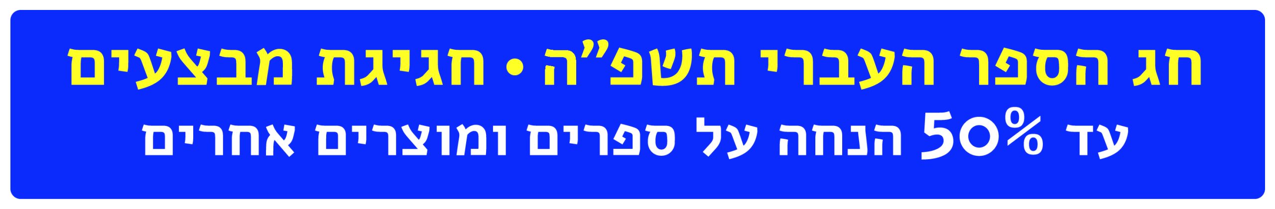 חג הספר העברית תשפ"ה חגיגת מבצעים עד 50% הנחה על ספרים ומוצרים אחרים